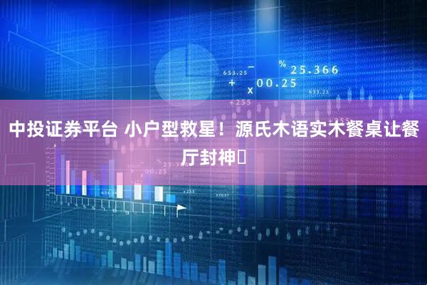 中投证券平台 小户型救星！源氏木语实木餐桌让餐厅封神✨