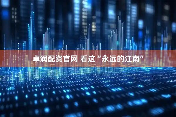 卓润配资官网 看这“永远的江南”