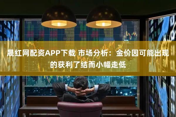 晟红网配资APP下载 市场分析：金价因可能出现的获利了结而小幅走低