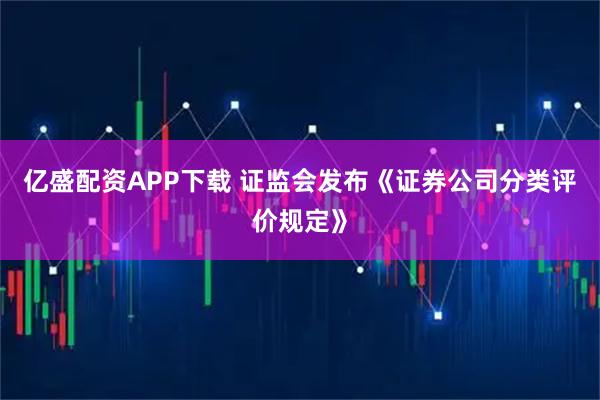 亿盛配资APP下载 证监会发布《证券公司分类评价规定》