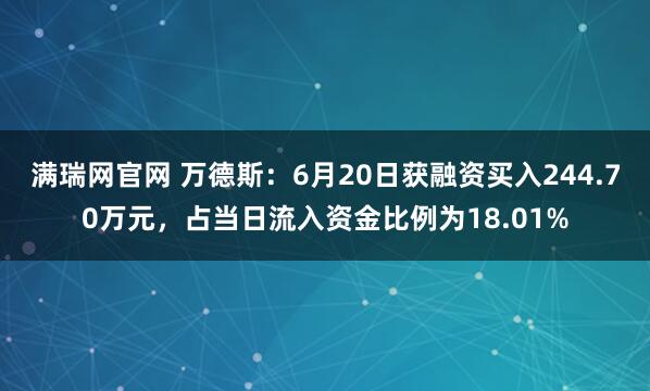 满瑞网官网 万德斯：6月20日获融资买入244.70万元，占当日流入资金比例为18.01%