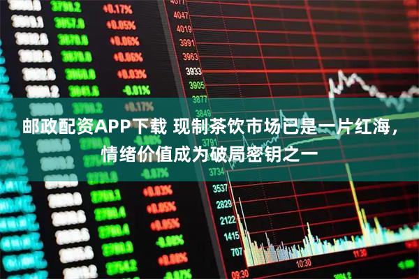 邮政配资APP下载 现制茶饮市场已是一片红海，情绪价值成为破局密钥之一
