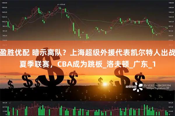 盈胜优配 暗示离队？上海超级外援代表凯尔特人出战夏季联赛，CBA成为跳板_洛夫顿_广东_1