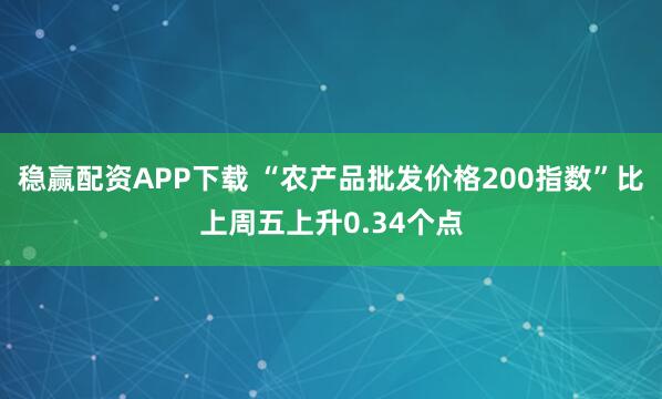 稳赢配资APP下载 “农产品批发价格200指数”比上周五上升0.34个点