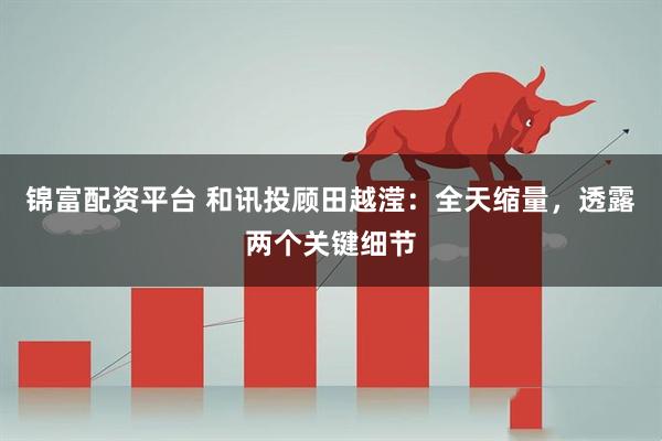 锦富配资平台 和讯投顾田越滢：全天缩量，透露两个关键细节
