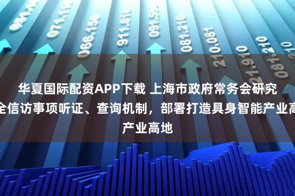 华夏国际配资APP下载 上海市政府常务会研究健全信访事项听证、查询机制，部署打造具身智能产业高地