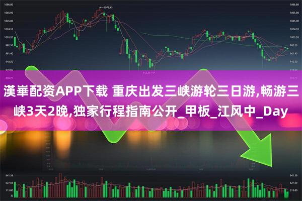 漢崋配资APP下载 重庆出发三峡游轮三日游,畅游三峡3天2晚,独家行程指南公开_甲板_江风中_Day