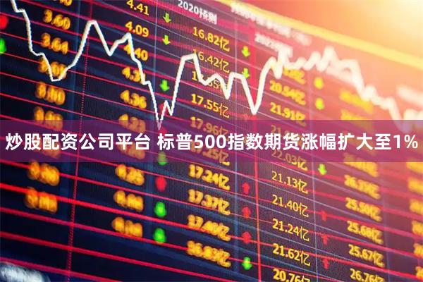 炒股配资公司平台 标普500指数期货涨幅扩大至1%