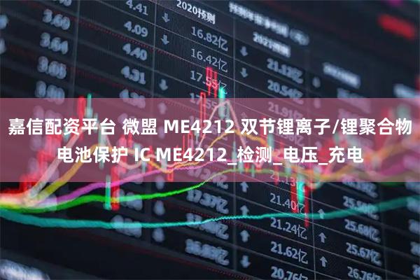 嘉信配资平台 微盟 ME4212 双节锂离子/锂聚合物电池保护 IC ME4212_检测_电压_充电