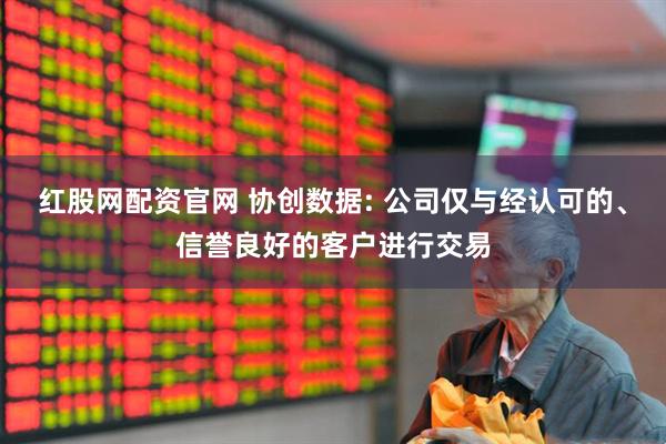 红股网配资官网 协创数据: 公司仅与经认可的、信誉良好的客户进行交易