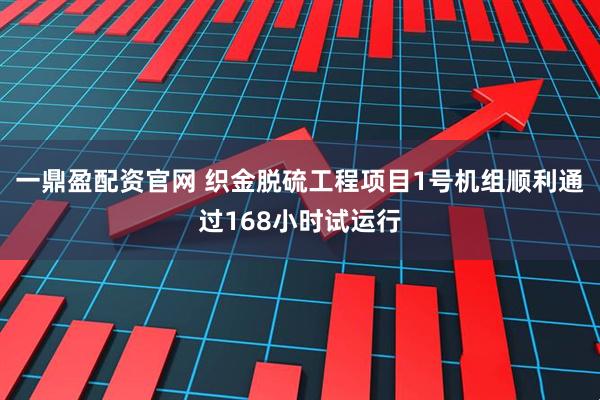一鼎盈配资官网 织金脱硫工程项目1号机组顺利通过168小时试运行