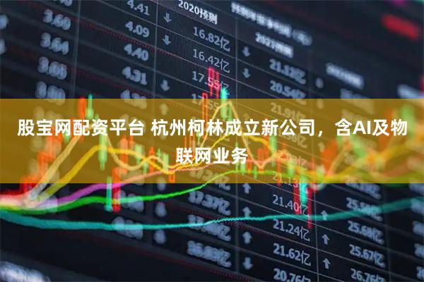 股宝网配资平台 杭州柯林成立新公司，含AI及物联网业务