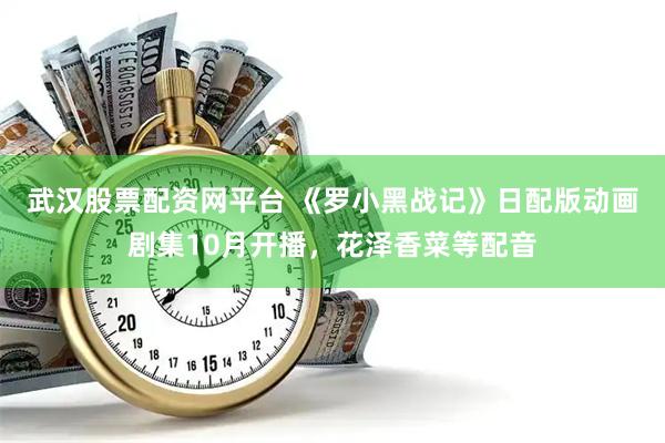 武汉股票配资网平台 《罗小黑战记》日配版动画剧集10月开播,花泽香菜等配音