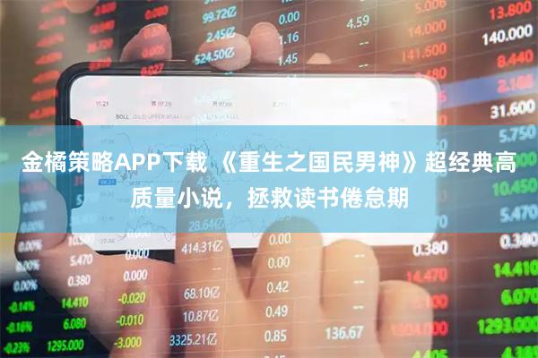 金橘策略APP下载 《重生之国民男神》超经典高质量小说,拯救读书倦怠期