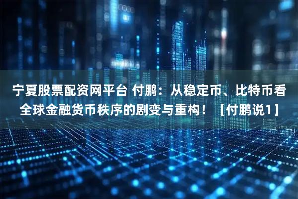 宁夏股票配资网平台 付鹏：从稳定币、比特币看全球金融货币秩序的剧变与重构！【付鹏说1】