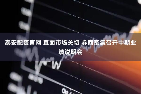 泰安配资官网 直面市场关切 券商密集召开中期业绩说明会