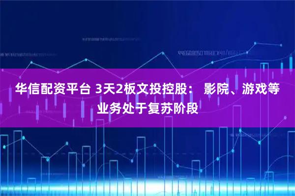 华信配资平台 3天2板文投控股： 影院、游戏等业务处于复苏阶段