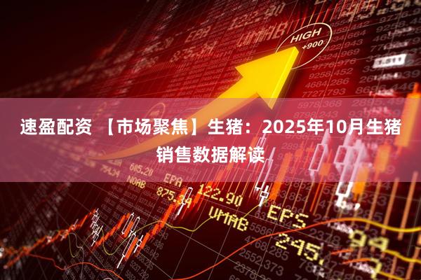 速盈配资 【市场聚焦】生猪：2025年10月生猪销售数据解读
