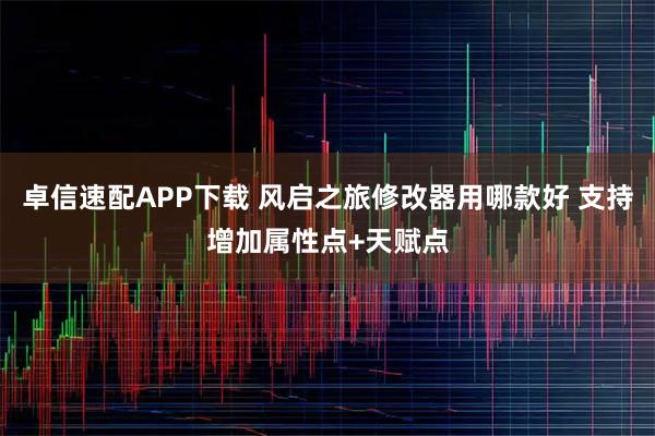 卓信速配APP下载 风启之旅修改器用哪款好 支持增加属性点+天赋点
